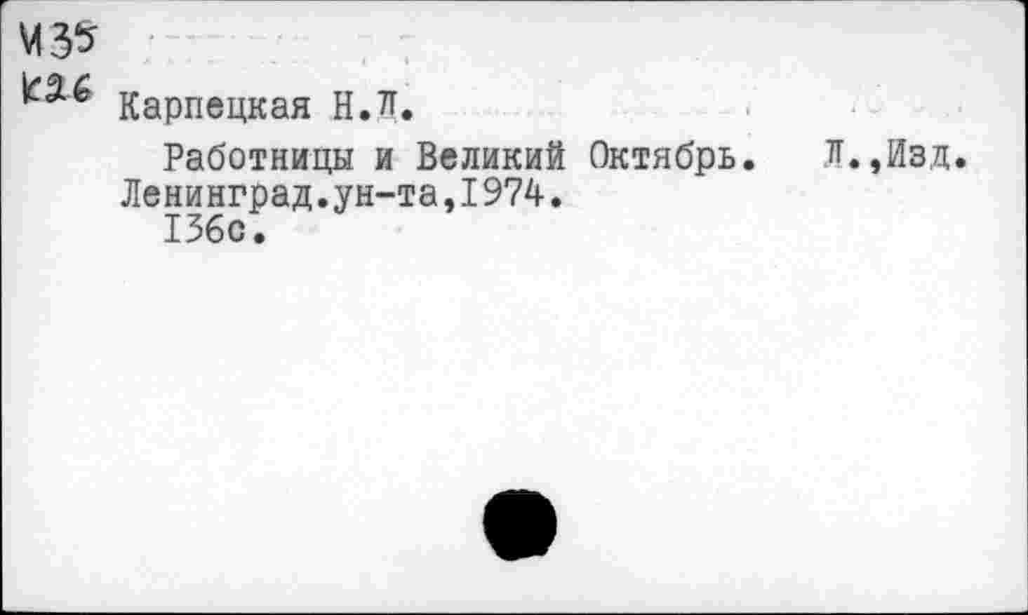 ﻿Карпецкая Н.л.
Работницы и Великий Октябрь. Ленинград.ун-та,1974.
136с •